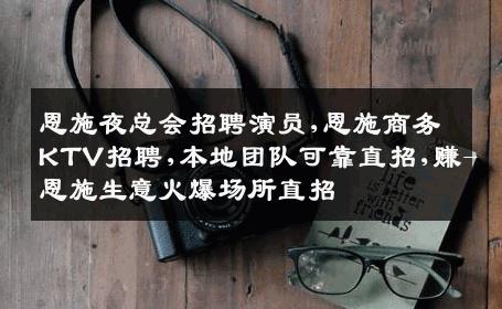 恩施夜总会招聘演员,恩施商务KTV招聘,本地团队可靠直招,赚-恩施生意火爆场所直招