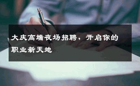 大庆高端夜场招聘，开启你的职业新天地