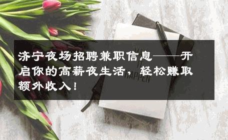 济宁夜场招聘兼职信息——开启你的高薪夜生活，轻松赚取额外收入！