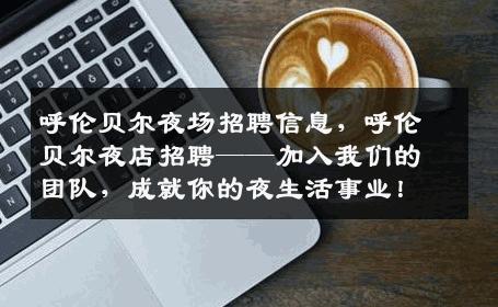 呼伦贝尔夜场招聘信息，呼伦贝尔夜店招聘——加入我们的团队，成就你的夜生活事业！