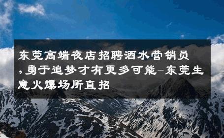 东莞高端夜店招聘酒水营销员,勇于追梦才有更多可能-东莞生意火爆场所直招