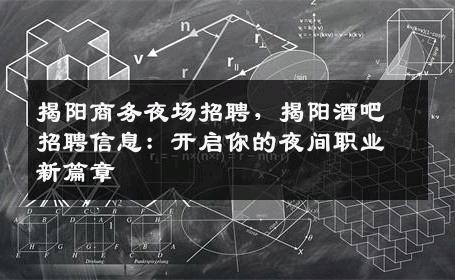 揭阳商务夜场招聘，揭阳酒吧招聘信息：开启你的夜间职业新篇章