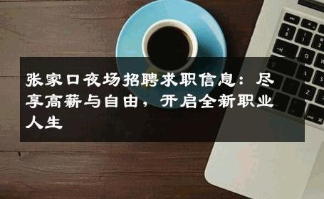 张家口夜场招聘求职信息：尽享高薪与自由，开启全新职业人生
