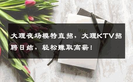 大理夜场模特直招，大理KTV招聘日结，轻松赚取高薪！
