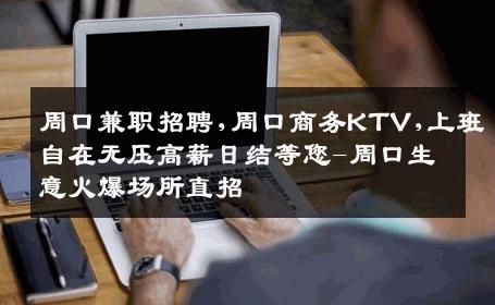 周口兼职招聘,周口商务KTV,上班自在无压高薪日结等您-周口生意火爆场所直招