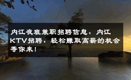 内江夜班兼职招聘信息，内江KTV招聘，轻松赚取高薪的机会等你来！