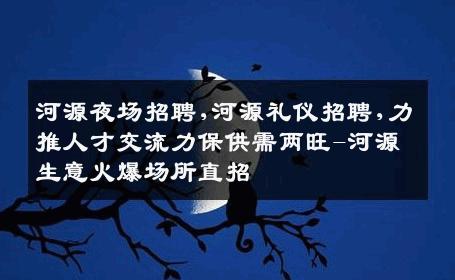 河源夜场招聘,河源礼仪招聘,力推人才交流力保供需两旺-河源生意火爆场所直招