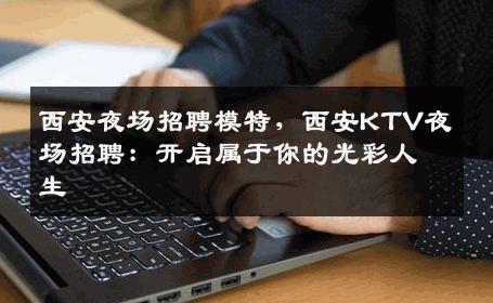 西安夜场招聘模特，西安KTV夜场招聘：开启属于你的光彩人生