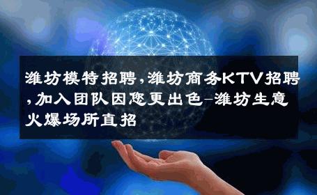 潍坊模特招聘,潍坊商务KTV招聘,加入团队因您更出色-潍坊生意火爆场所直招