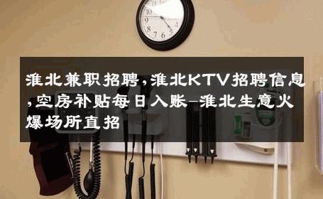 淮北兼职招聘,淮北KTV招聘信息,空房补贴每日入账-淮北生意火爆场所直招