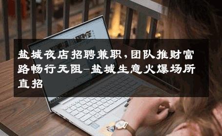 盐城夜店招聘兼职,团队推财富路畅行无阻-盐城生意火爆场所直招
