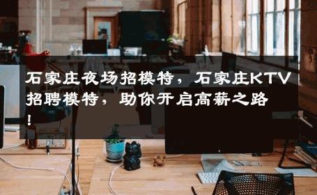 石家庄夜场招模特，石家庄KTV招聘模特，助你开启高薪之路！