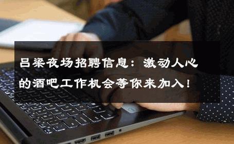 吕梁夜场招聘信息：激动人心的酒吧工作机会等你来加入！