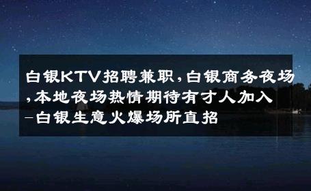白银KTV招聘兼职,白银商务夜场,本地夜场热情期待有才人加入-白银生意火爆场所直招
