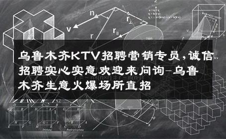乌鲁木齐KTV招聘营销专员,诚信招聘实心实意欢迎来问询-乌鲁木齐生意火爆场所直招