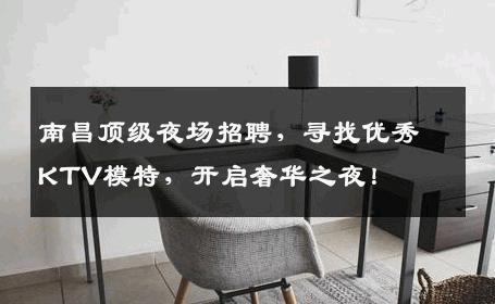 南昌顶级夜场招聘，寻找优秀KTV模特，开启奢华之夜！