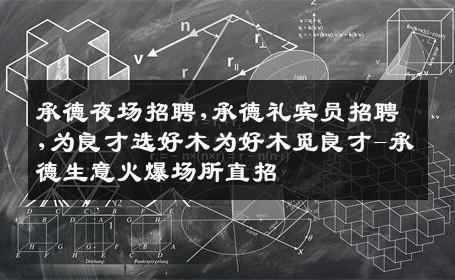 承德夜场招聘,承德礼宾员招聘,为良才选好木为好木觅良才-承德生意火爆场所直招