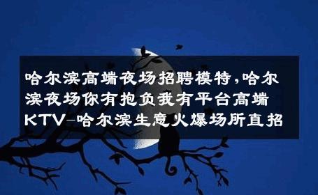 哈尔滨高端夜场招聘模特,哈尔滨夜场你有抱负我有平台高端KTV-哈尔滨生意火爆场所直招