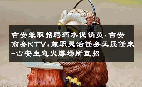 吉安兼职招聘酒水促销员,吉安商务KTV,兼职灵活任务无压任来-吉安生意火爆场所直招
