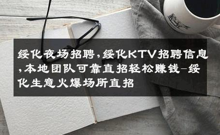 绥化夜场招聘,绥化KTV招聘信息,本地团队可靠直招轻松赚钱-绥化生意火爆场所直招