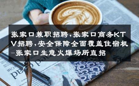 张家口兼职招聘,张家口商务KTV招聘,安全保障全面覆盖住宿机-张家口生意火爆场所直招